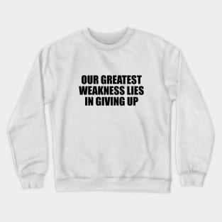 Our greatest weakness lies in giving up Crewneck Sweatshirt